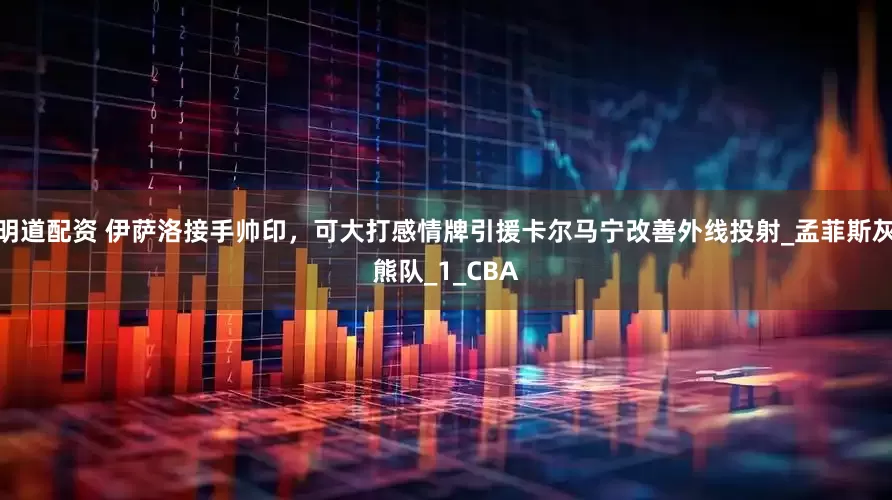 明道配资 伊萨洛接手帅印，可大打感情牌引援卡尔马宁改善外线投射_孟菲斯灰熊队_1_CBA