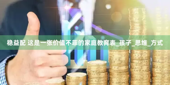 稳益配 这是一张价值不菲的家庭教育表_孩子_思维_方式