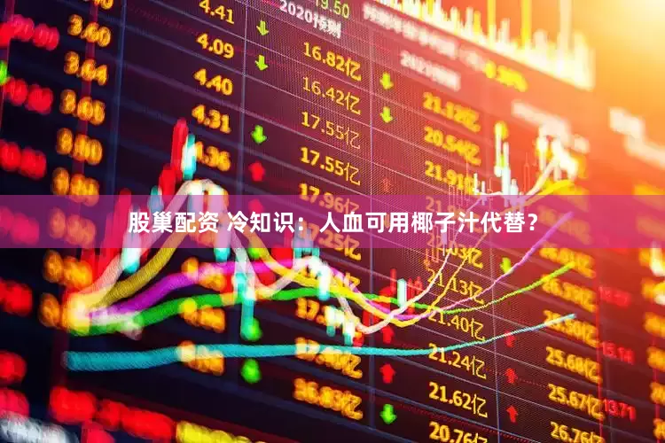 股巢配资 冷知识：人血可用椰子汁代替？