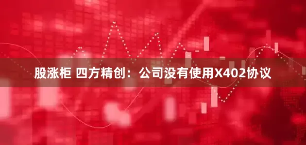 股涨柜 四方精创：公司没有使用X402协议