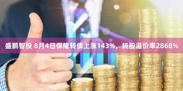 盛鹏智投 8月4日保隆转债上涨143%，转股溢价率2868%