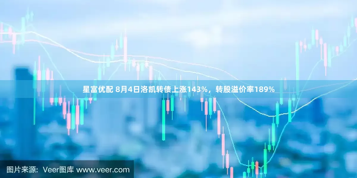 星富优配 8月4日洛凯转债上涨143%，转股溢价率189%