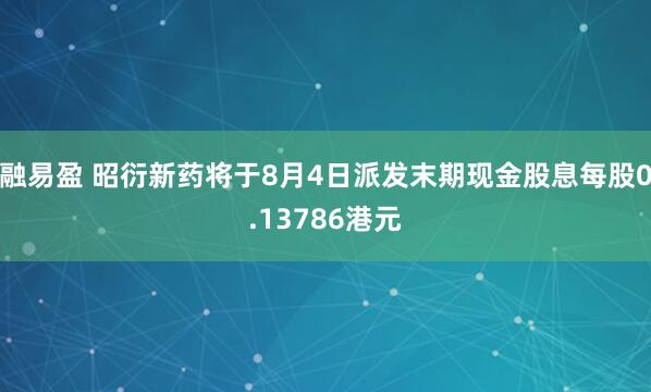 融易盈 昭衍新药将于8月4日派发末期现金股息每股0.13786港元